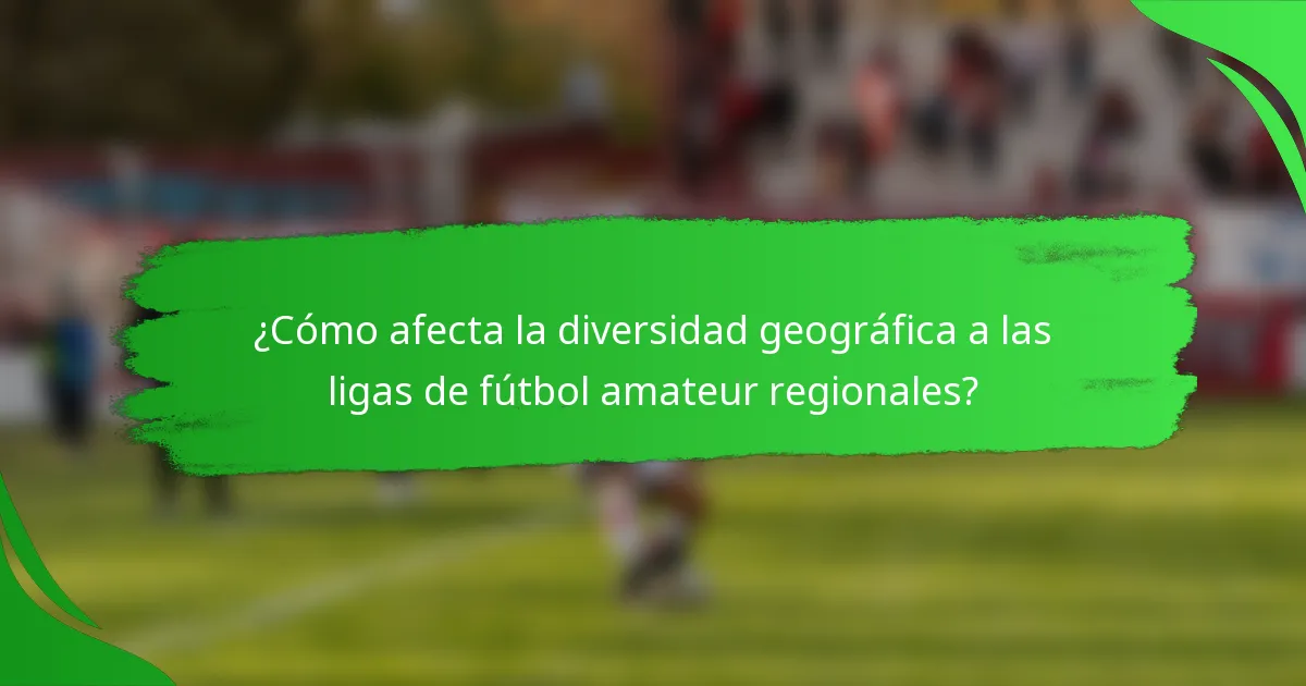 ¿Cómo afecta la diversidad geográfica a las ligas de fútbol amateur regionales?