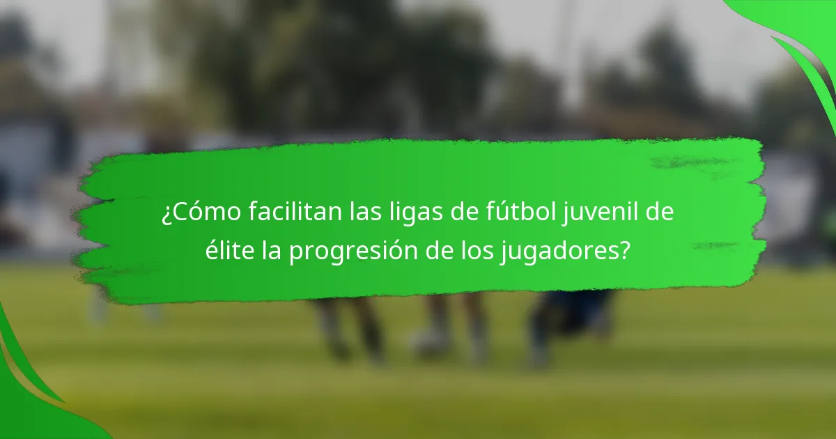 ¿Cómo facilitan las ligas de fútbol juvenil de élite la progresión de los jugadores?