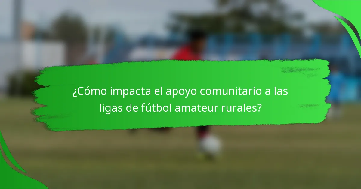 ¿Cómo impacta el apoyo comunitario a las ligas de fútbol amateur rurales?