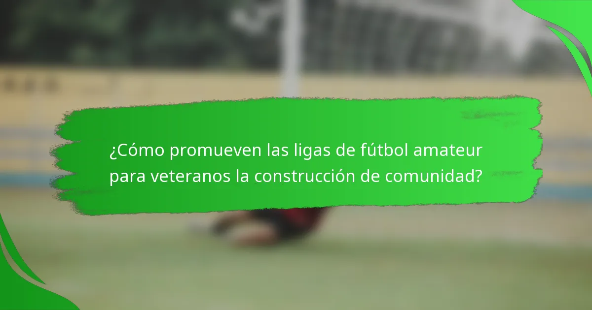 ¿Cómo promueven las ligas de fútbol amateur para veteranos la construcción de comunidad?