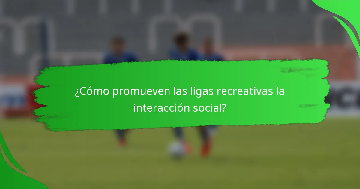 ¿Cómo promueven las ligas recreativas la interacción social?