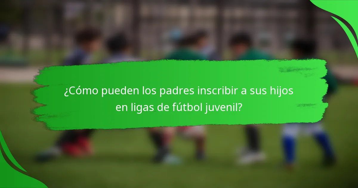¿Cómo pueden los padres inscribir a sus hijos en ligas de fútbol juvenil?