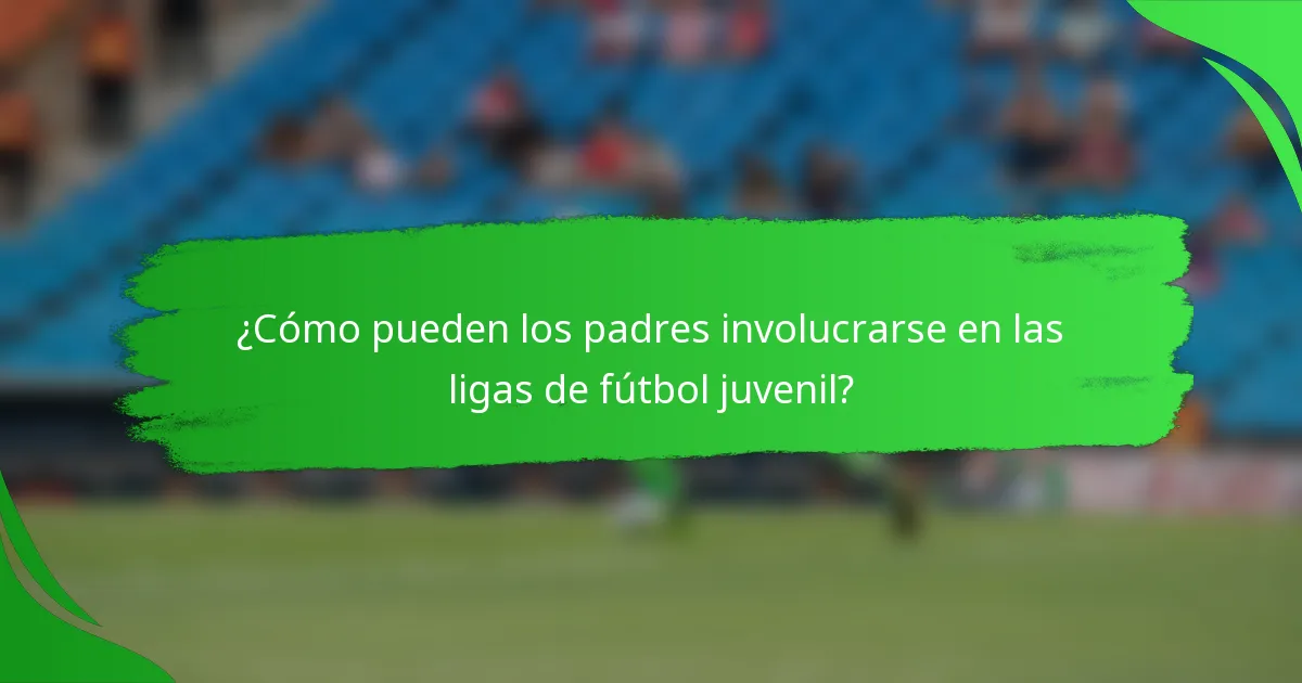 ¿Cómo pueden los padres involucrarse en las ligas de fútbol juvenil?