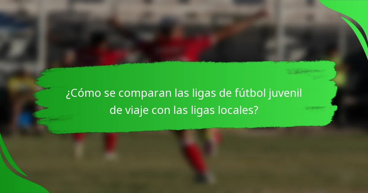 ¿Cómo se comparan las ligas de fútbol juvenil de viaje con las ligas locales?