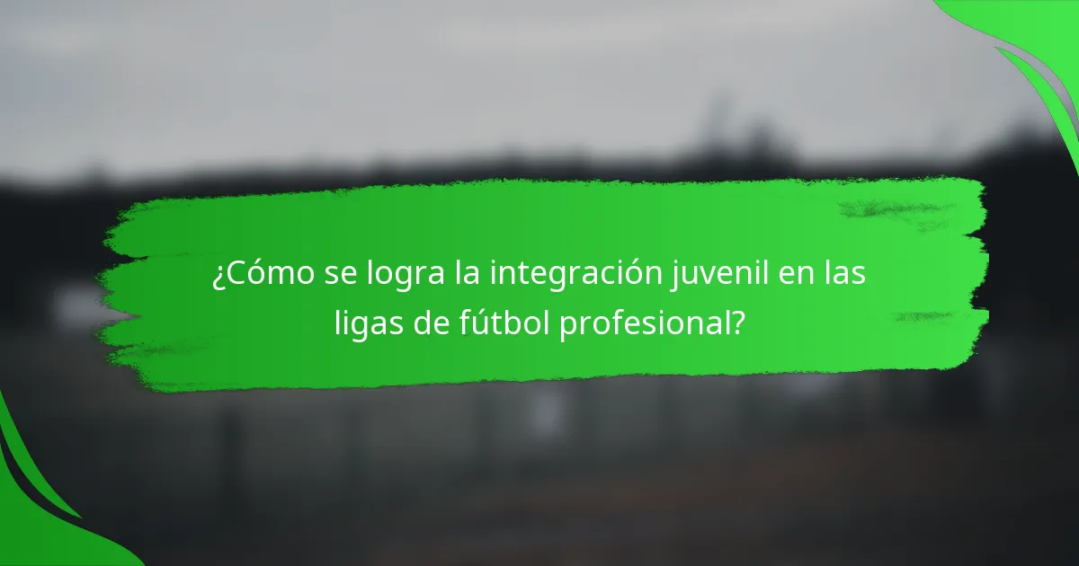 ¿Cómo se logra la integración juvenil en las ligas de fútbol profesional?