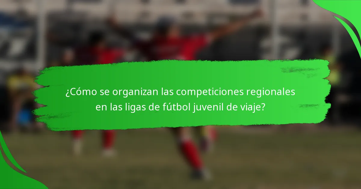 ¿Cómo se organizan las competiciones regionales en las ligas de fútbol juvenil de viaje?