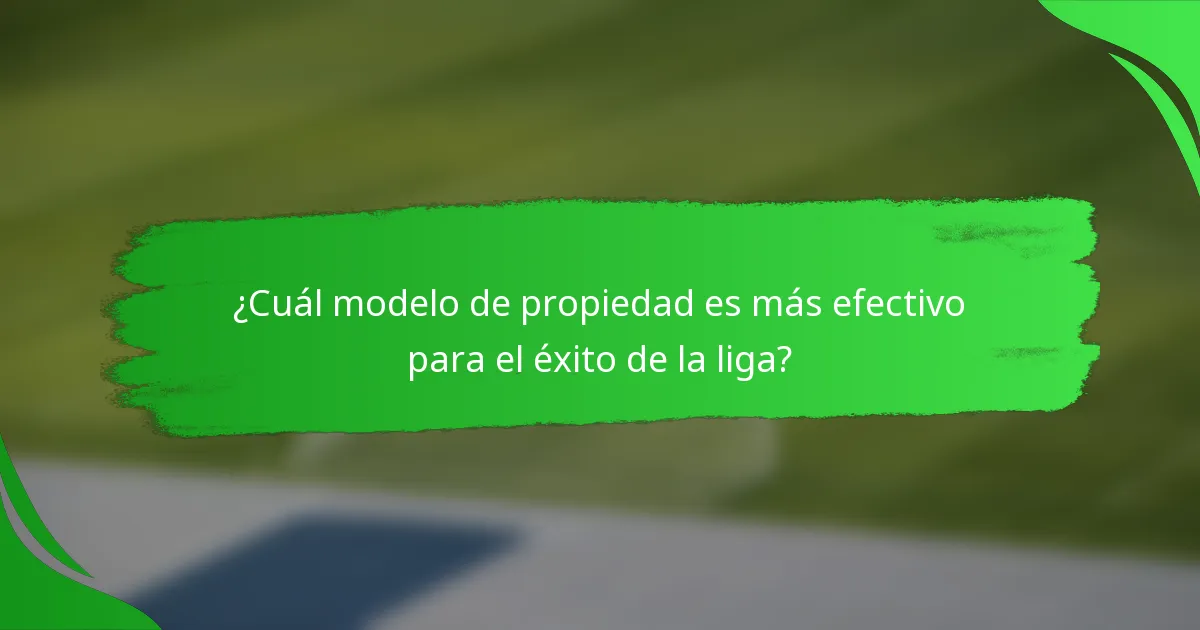 ¿Cuál modelo de propiedad es más efectivo para el éxito de la liga?