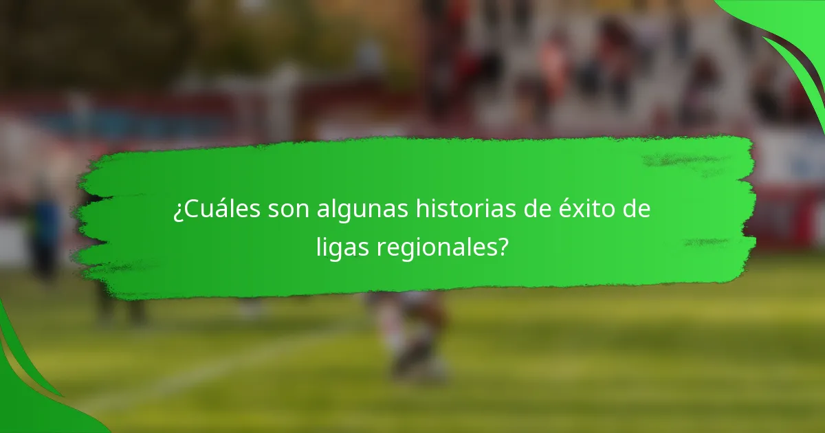 ¿Cuáles son algunas historias de éxito de ligas regionales?