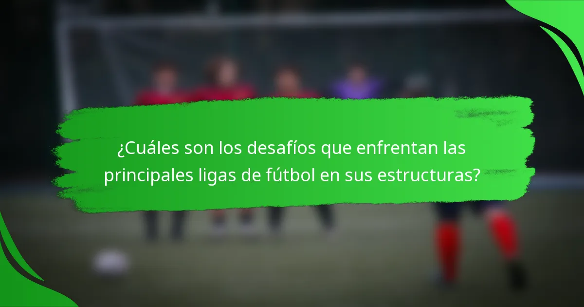 ¿Cuáles son los desafíos que enfrentan las principales ligas de fútbol en sus estructuras?