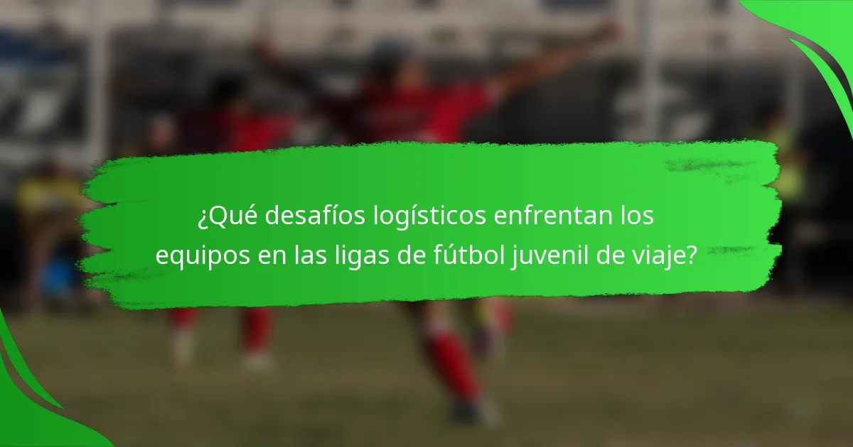 ¿Qué desafíos logísticos enfrentan los equipos en las ligas de fútbol juvenil de viaje?