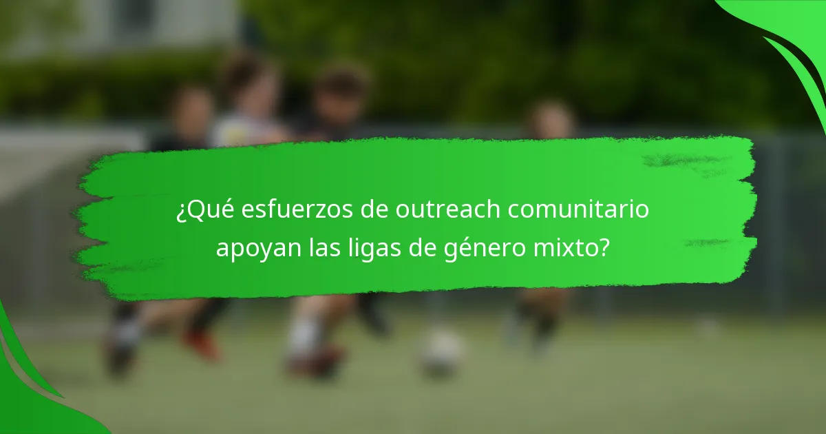 ¿Qué esfuerzos de outreach comunitario apoyan las ligas de género mixto?
