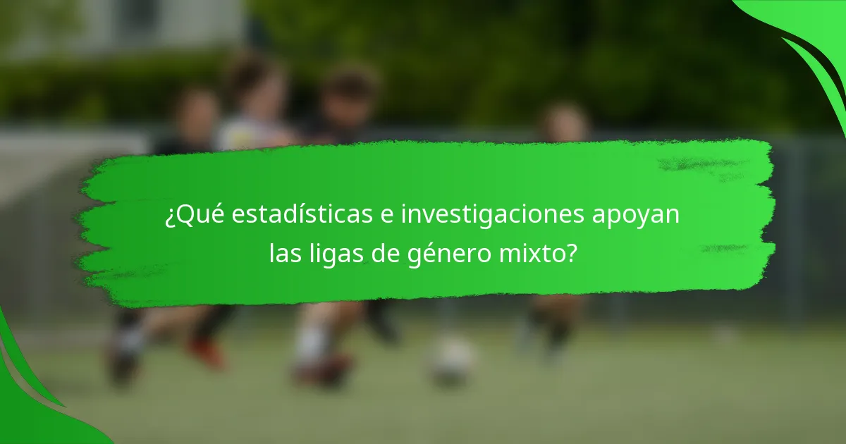 ¿Qué estadísticas e investigaciones apoyan las ligas de género mixto?