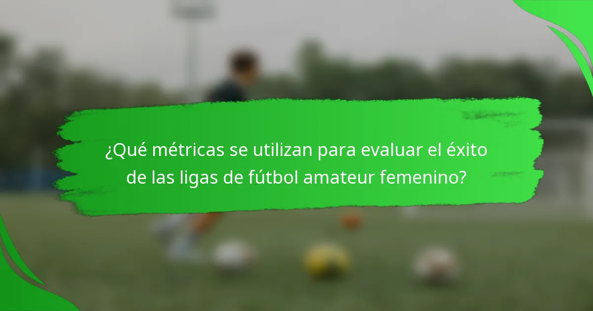 ¿Qué métricas se utilizan para evaluar el éxito de las ligas de fútbol amateur femenino?