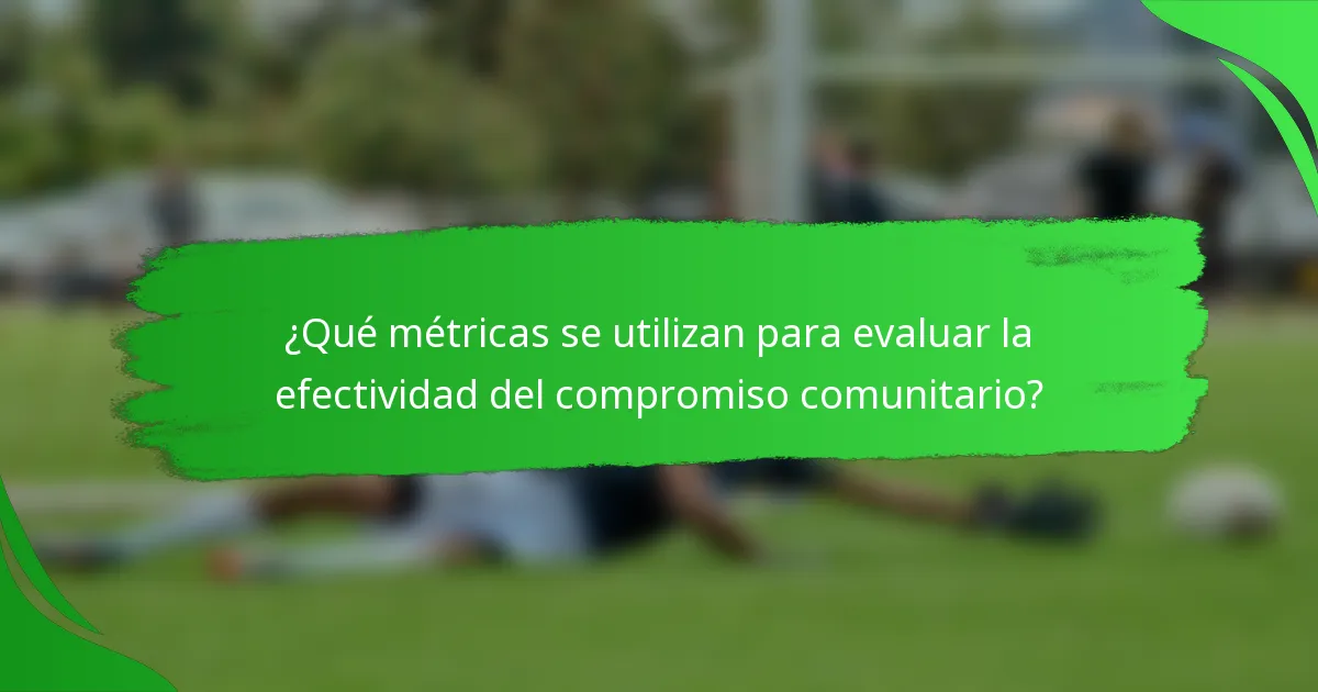 ¿Qué métricas se utilizan para evaluar la efectividad del compromiso comunitario?